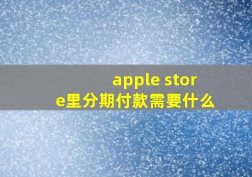 apple store里分期付款需要什么